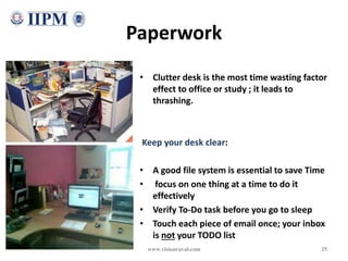 Paperwork
• Clutter desk is the most time wasting factor
effect to office or study ; it leads to
thrashing.
Keep your desk...