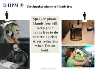 28
Speaker phone/
Hands free will
keep your
hands free to do
something else;
stress reduction
when I’m on
hold.
Use Speake...