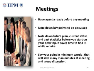 Meetings
• Have agenda ready before any meeting
• Note down key points to be discussed
• Note down future plan, current st...