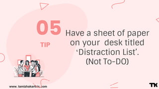 www. tamizhakarthic.com
05
TIP
Have a sheet of paper
on your desk titled
‘Distraction List’.
(Not To-DO)
 