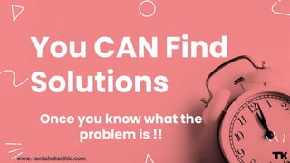www. tamizhakarthic.com
You CAN Find
Solutions
Once you know what the
problem is !!
 