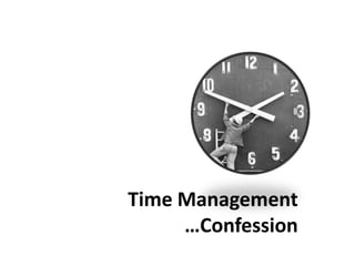 Time Management
…Confession
 