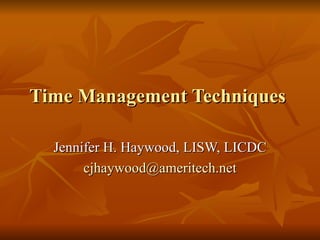 Time Management Techniques  Jennifer H. Haywood, LISW, LICDC [email_address] 