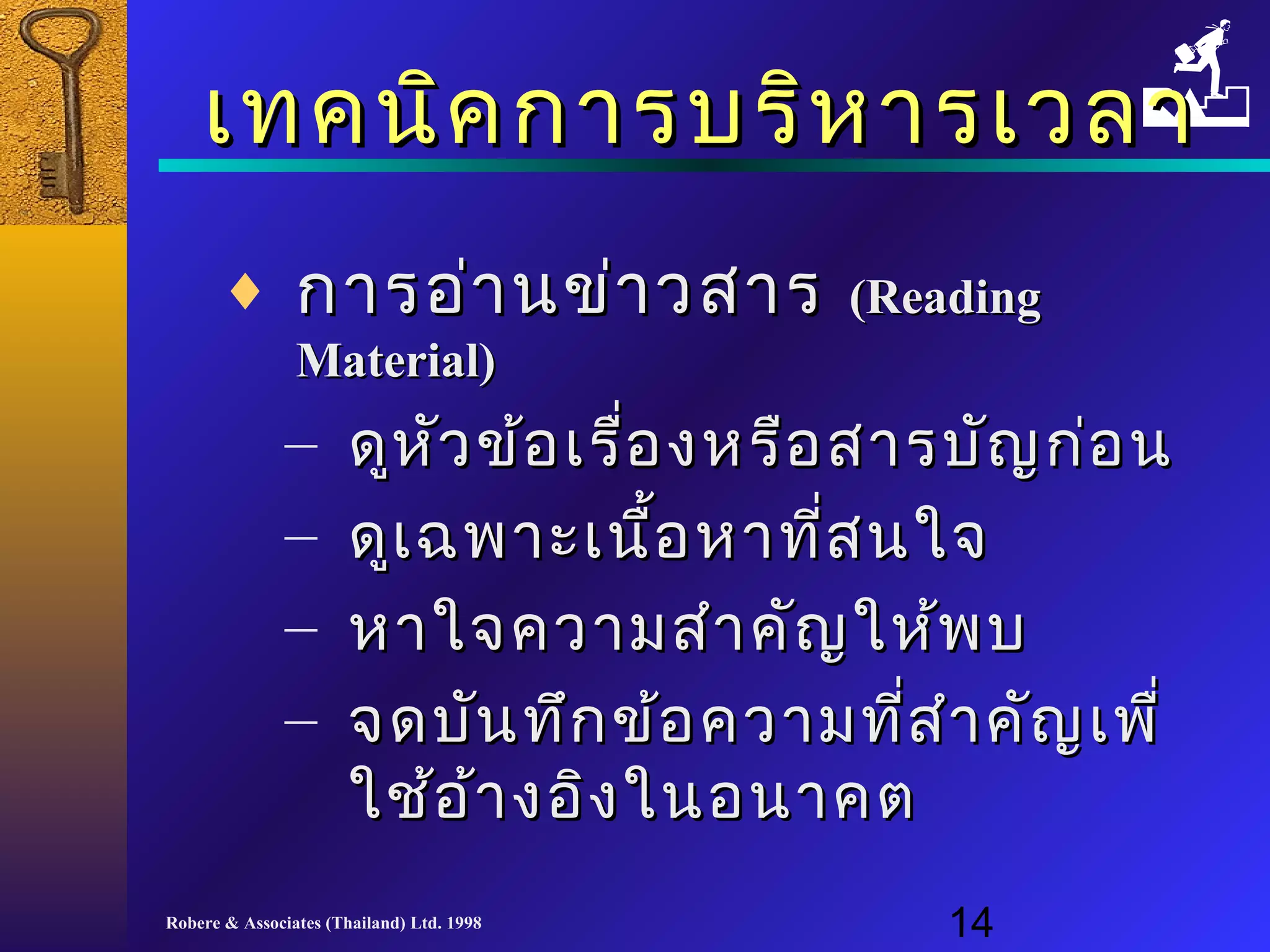 เเททคนนิคิคกกาารบรริหิหาารเเววลลาา 
¨ กกาารออ่่าานขข่่าาวสสาาร ((RReeaaddiinngg 
MMaatteerriiaall)) 
– ดดูหูหัวัวขข้อ้อเเรรื่อื่องหรรือือสสาารบบัญัญกก่่อน 
– ดดูเูเฉฉพพาาะะเเนนื้อื้อหหาาทที่สี่สนใใจจ 
– หหาาใใจจคววาามสสำาำาคคััญใใหห้พ้พบ 
– จดบบัันททึึกขข้อ้อคววาามทที่สี่สำาำาคคัญัญเเพพืื่่ 
ใใชช้้ออ้้าางออิงิงใในนอนนาาคต
Robere & Associates (Thailand) Ltd. 1998 14 
 