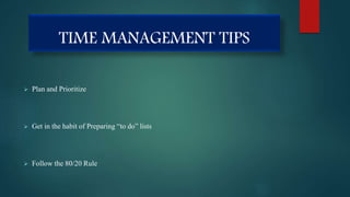 TIME MANAGEMENT TIPS
 Plan and Prioritize
 Get in the habit of Preparing “to do” lists
 Follow the 80/20 Rule
 