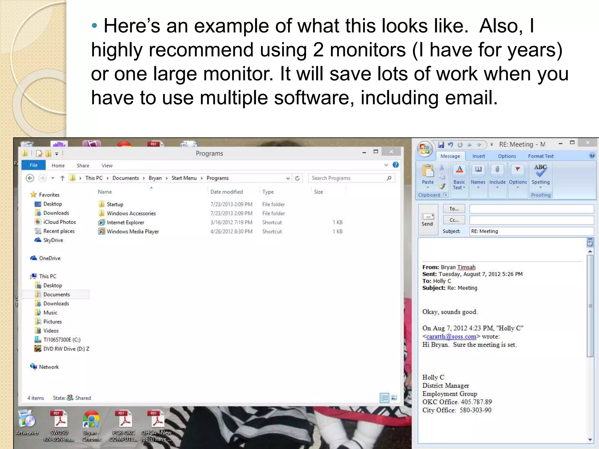 • Here’s an example of what this looks like. Also, I
highly recommend using 2 monitors (I have for years)
or one large monitor. It will save lots of work when you
have to use multiple software, including email.
 