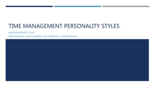 TIME MANAGEMENT PERSONALITY STYLES
MARCIA BENNETT, PHD
PROFESSIONAL DEVELOPMENT AND PERSONAL DEVELOPMENT
 