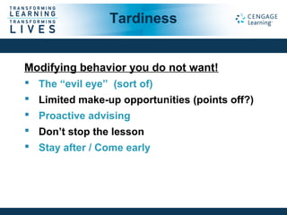 Modifying behavior you do not want!
 The “evil eye” (sort of)
 Limited make-up opportunities (points off?)
 Proactive advising
 Don’t stop the lesson
 Stay after / Come early
Tardiness
 