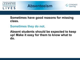 Absenteeism
Sometimes have good reasons for missing
class.
Sometimes they do not.
Absent students should be expected to keep
up! Make it easy for them to know what to
do.
 