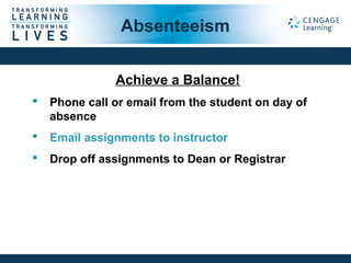 Achieve a Balance!
 Phone call or email from the student on day of
absence
 Email assignments to instructor
 Drop off assignments to Dean or Registrar
Absenteeism
 