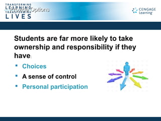Provide OptionsProvide Options
Students are far more likely to take
ownership and responsibility if they
have:
 Choices
 A sense of control
 Personal participation
 