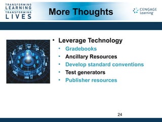 More Thoughts
• Leverage Technology
• Gradebooks
• Ancillary Resources
• Develop standard conventions
• Test generators
• Publisher resources
24
 