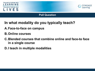 In what modality do you typically teach?
A.Face-to-face on campus
B.Online courses
C.Blended courses that combine online and face-to face
in a single course
D.I teach in multiple modalities
Poll Question
 