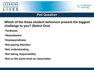 Which of the these student behaviors present the biggest
challenge to you? (Select One)
•Tardiness
•Absenteeism
•Unpreparedness
•Not paying attention
•Not understanding
•Not taking responsibility
•Not on the same level as classmates
Poll Question
 