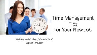 Time Management
Tips
for Your New Job
With Garland Coulson, “Captain Time”
CaptainTime.com
 