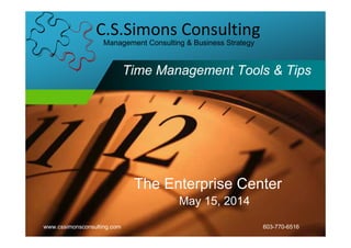www.cssimonsconsulting.com 603-770-6516
C.S.Simons Consulting
Management Consulting & Business Strategy
Time Management Tools & Tips
The Enterprise Center
May 15, 2014
 