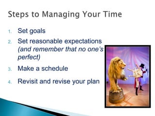 1. Set goals
2. Set reasonable expectations
(and remember that no one’s
perfect)
3. Make a schedule
4. Revisit and revise your plan
 