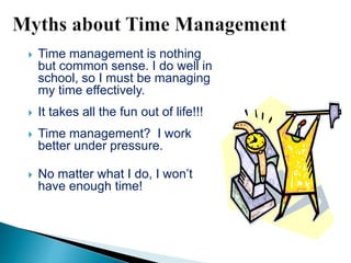  Time management is nothing
but common sense. I do well in
school, so I must be managing
my time effectively.
 It takes ...