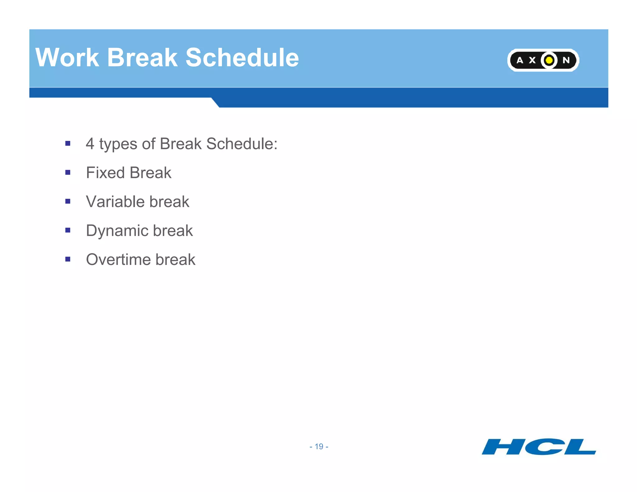 Work Break Schedule
4 types of Break Schedule:
Fixed Break
Variable break
Dynamic break
- 19 -
Overtime break
 