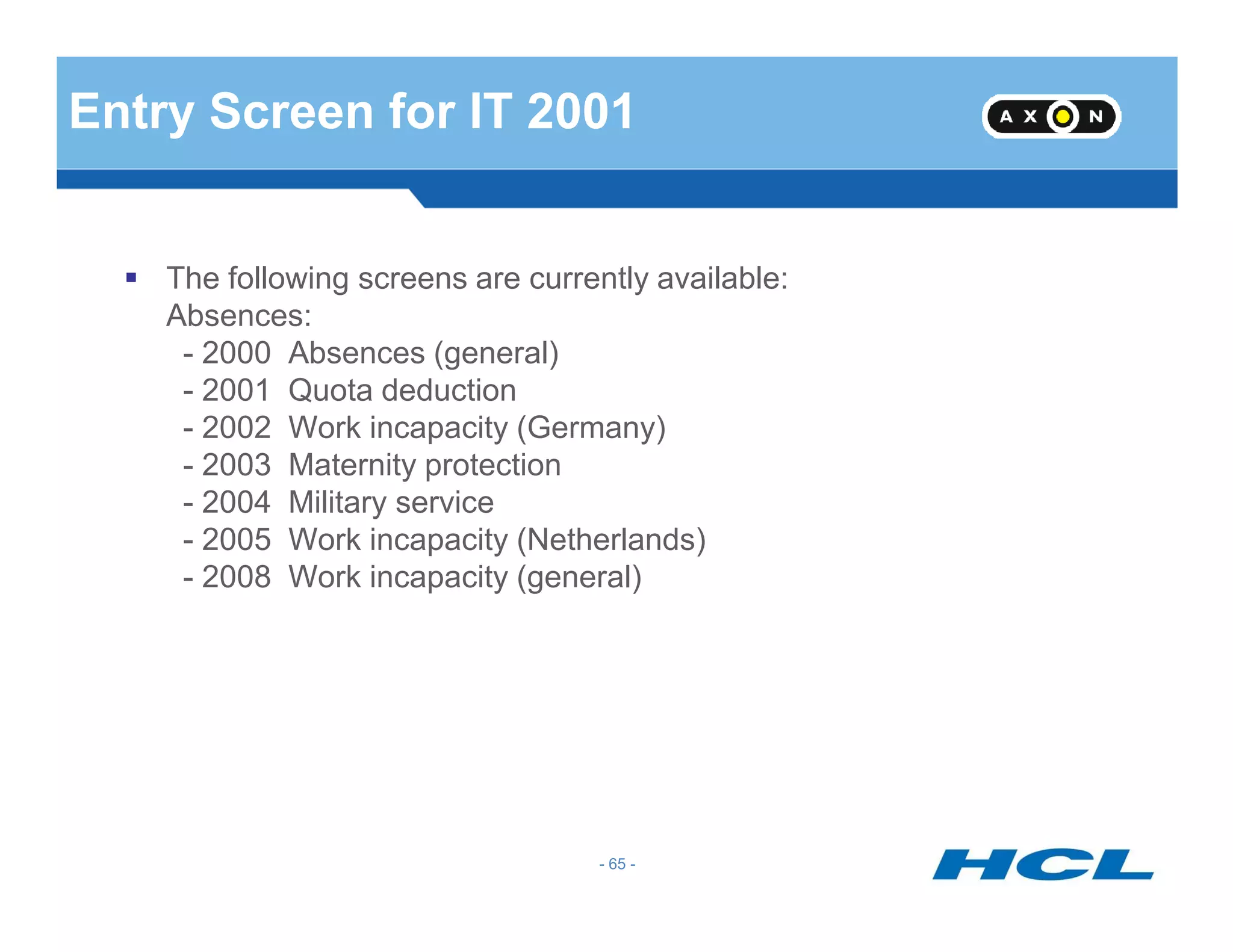 Entry Screen for IT 2001
The following screens are currently available:
Absences:
- 2000 Absences (general)
- 2001 Quota deduction
- 2002 Work incapacity (Germany)
- 2003 Maternity protection
- 65 -
- 2003 Maternity protection
- 2004 Military service
- 2005 Work incapacity (Netherlands)
- 2008 Work incapacity (general)
 