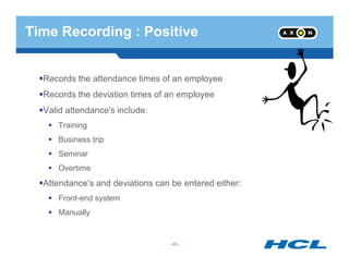 Records the attendance times of an employee
Records the deviation times of an employee
Valid attendance's include:
Training
Time Recording : Positive
- 49 -
Business trip
Seminar
Overtime
Attendance's and deviations can be entered either:
Front-end system
Manually
- 49 -
 