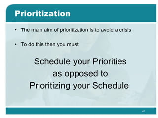Prioritization The main aim of prioritization is to avoid a crisis  To do this then you must Schedule your Priorities as opposed to Prioritizing your Schedule  