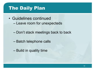 The Daily Plan Guidelines continued Leave room for unexpecteds Don’t stack meetings back to back  Batch telephone calls Build in quality time  