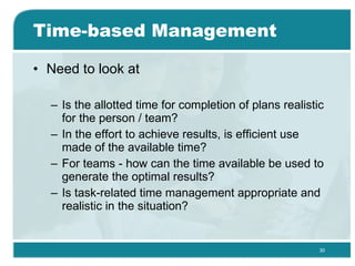 Time-based Management <ul><li>Need to look at </li></ul><ul><ul><li>Is the allotted time for completion of plans realistic...