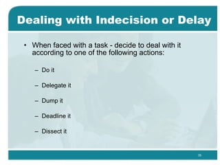 Dealing with Indecision or Delay <ul><li>When faced with a task - decide to deal with it according to one of the following...