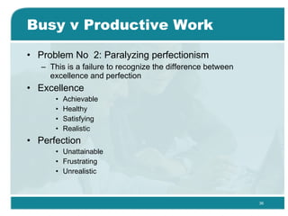 Busy v Productive Work <ul><li>Problem No  2: Paralyzing perfectionism  </li></ul><ul><ul><li>This is a failure to recogni...