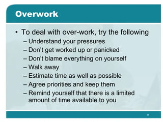 Overwork <ul><li>To deal with over-work, try the following  </li></ul><ul><ul><li>Understand your pressures  </li></ul></u...