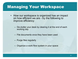 Managing Your Workspace <ul><li>How our workspace is organized has an impact on how efficient we are - try the following t...