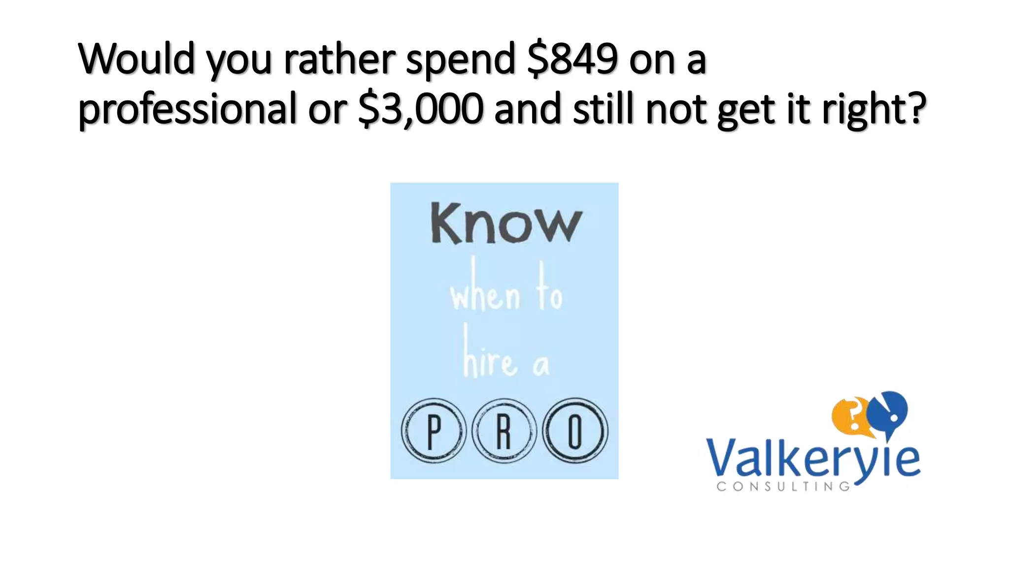 Would you rather spend $849 on a
professional or $3,000 and still not get it right?
 