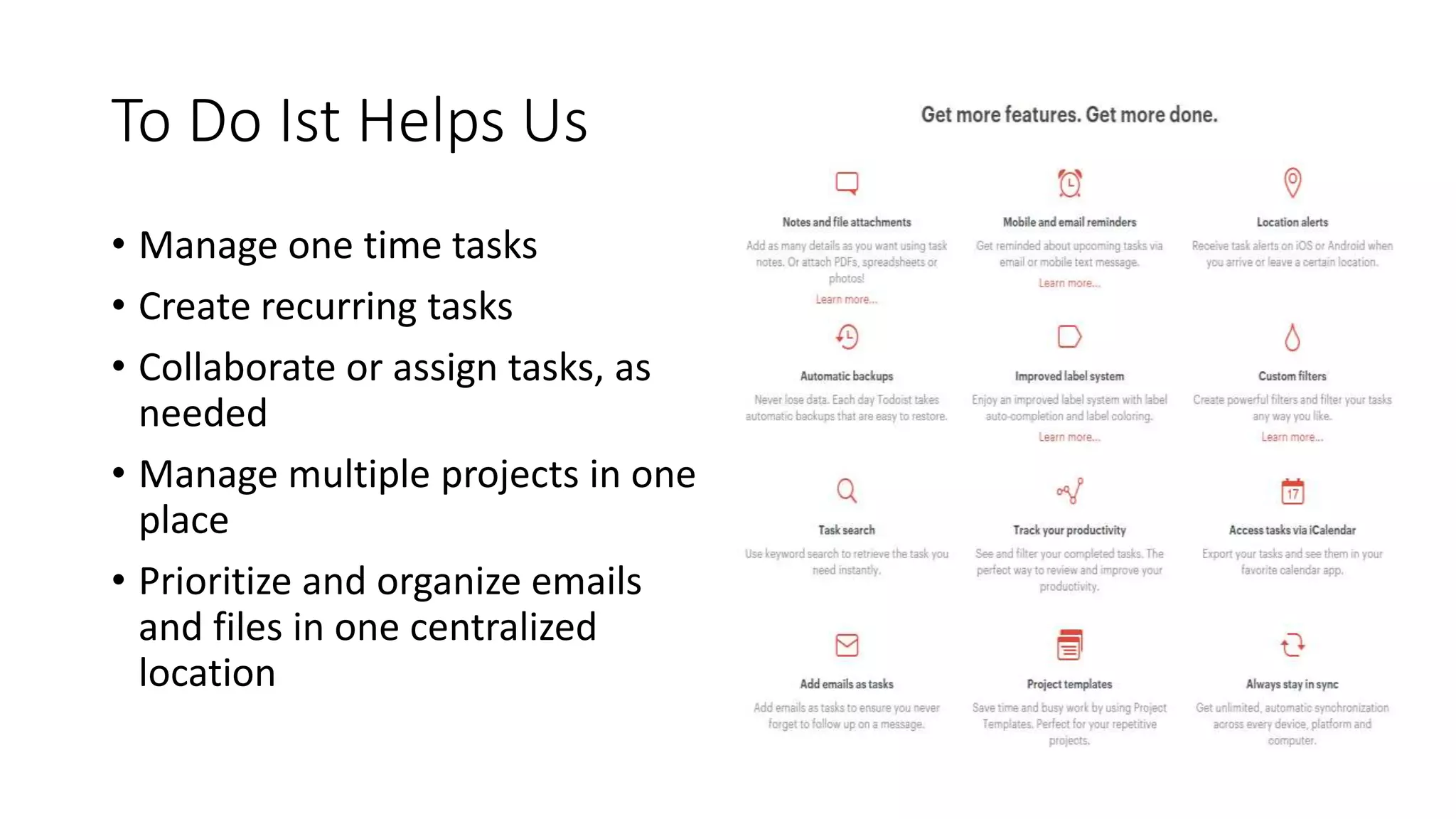 To Do Ist Helps Us
• Manage one time tasks
• Create recurring tasks
• Collaborate or assign tasks, as
needed
• Manage multiple projects in one
place
• Prioritize and organize emails
and files in one centralized
location
 
