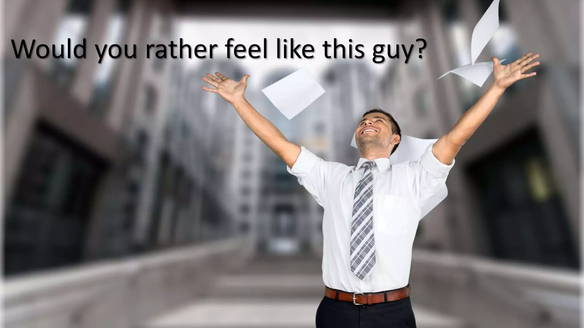 Would you rather feel like this guy?
 