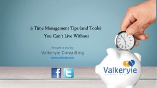 5 Time Management Tips (and Tools)
You Can’t Live Without
Brought to you by:
Valkeryie Consulting
www.valkeryie.com
 