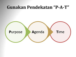 Gunakan Pendekatan “P-A-T” 
Time 
Agenda 
Purpose  