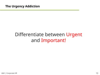 L&D | Corporate HR 13
The Urgency Addiction
Differentiate between Urgent
and Important!
 
