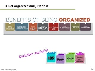 L&D | Corporate HR 34
3. Get organized and just do it
Declutter regularly!
 