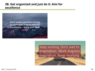 L&D | Corporate HR 36
3B. Get organized and just do it: Aim for
excellence
 