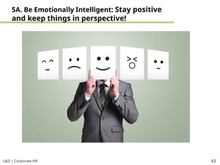 L&D | Corporate HR 43
5A. Be Emotionally Intelligent: Stay positive
and keep things in perspective!
 