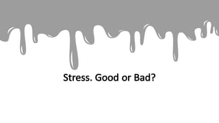 Stress.	Good	or	Bad?
 