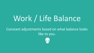 Work	/	Life	Balance
Constant	adjustments	based	on	what	balance	looks	
like	to	you.	
…
 