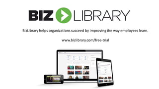 BizLibrary	helps	organizations	succeed	by	improving	the	way	employees	learn.	
www.bizlibrary.com/free-trial	
 