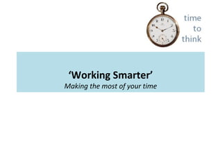 ‘Working Smarter’
Making the most of your time
 