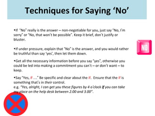 Techniques for Saying ‘No’
•If “No” really is the answer – non-negotiable for you, just say “No, I’m
sorry” or “No, that w...