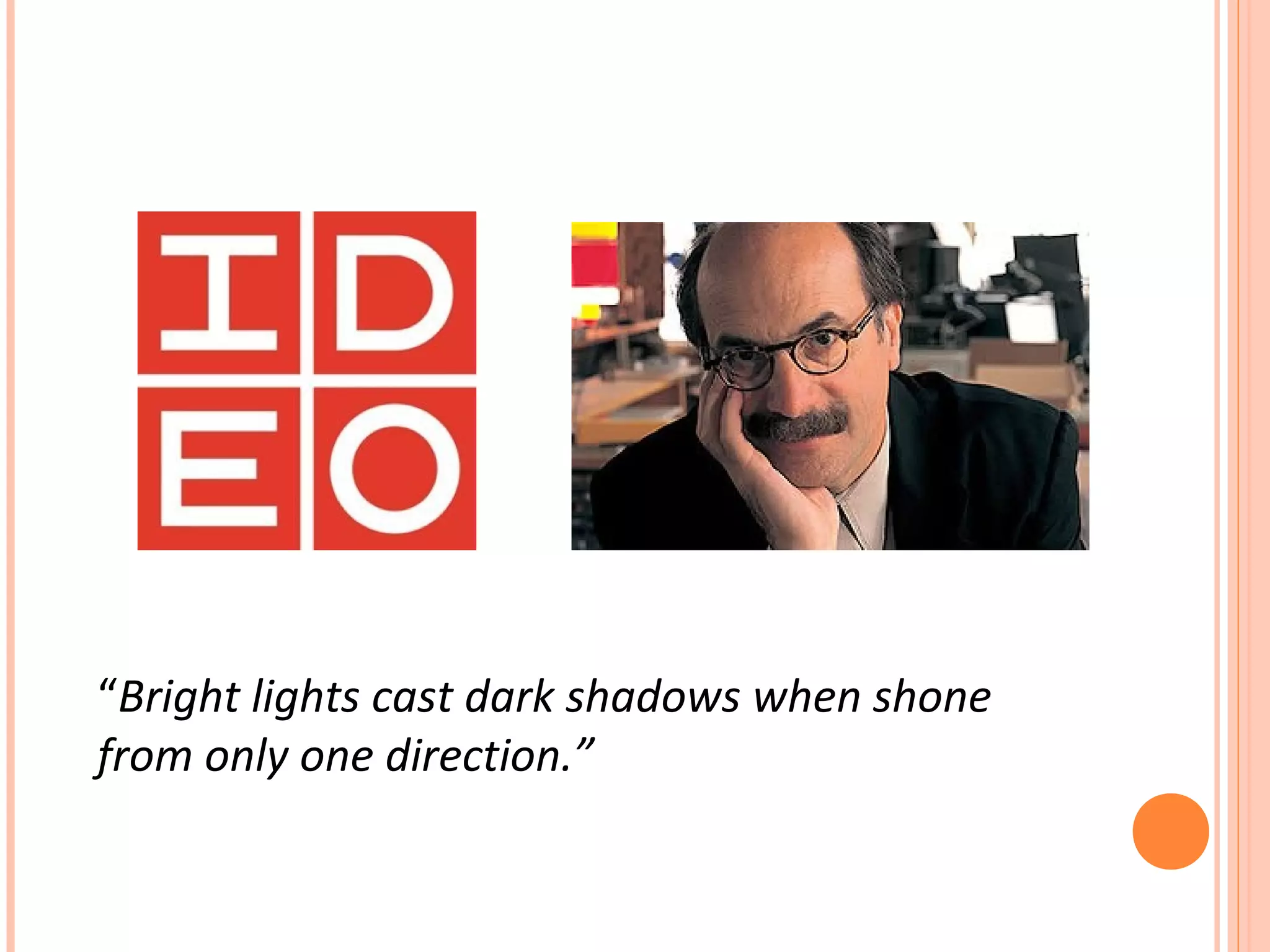 “Bright lights cast dark shadows when shone
from only one direction.”
 