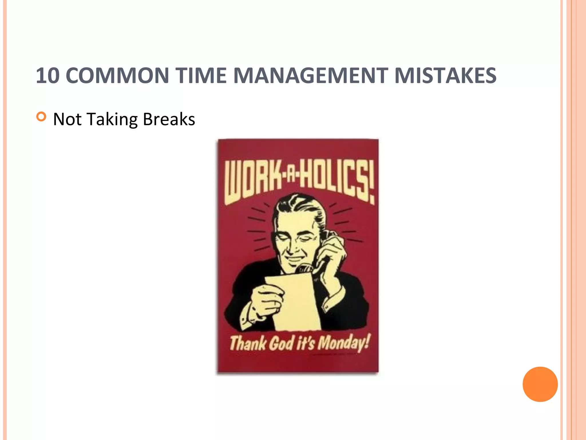 10 COMMON TIME MANAGEMENT MISTAKES
   Not Taking Breaks
 