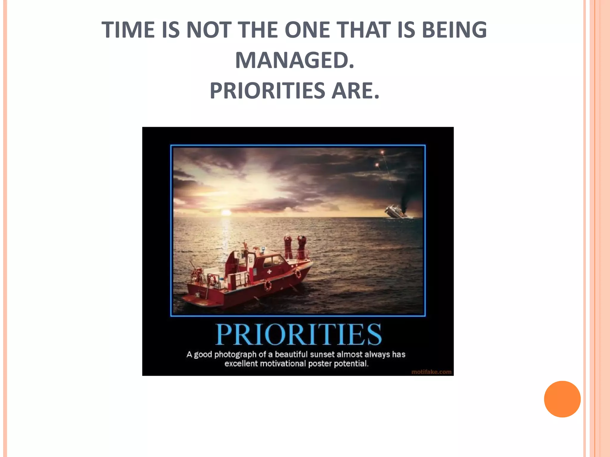 TIME IS NOT THE ONE THAT IS BEING
           MANAGED.
         PRIORITIES ARE.
 