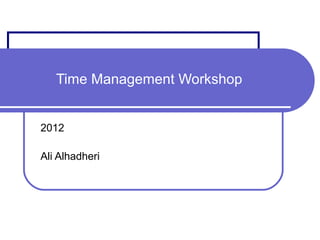 Time Management Workshop
2012
Ali Alhadheri
 